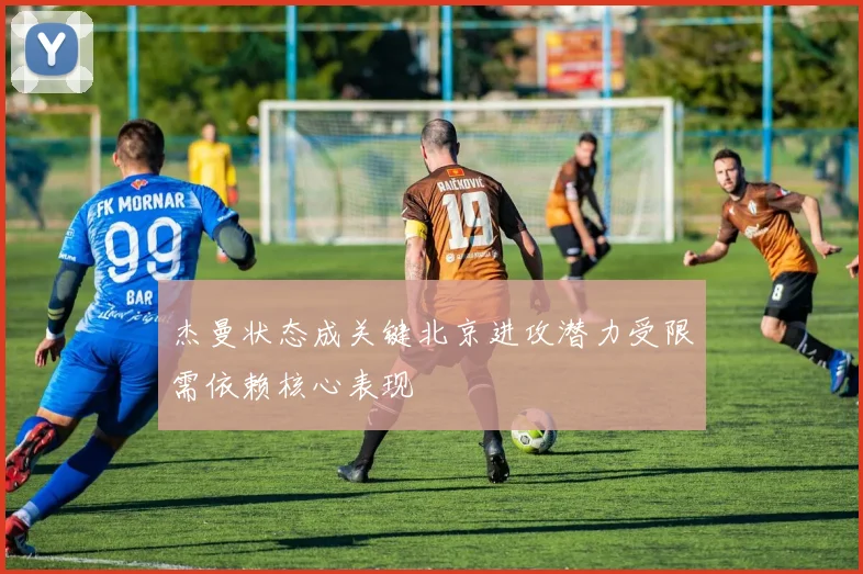 杰曼状态成关键北京进攻潜力受限需依赖核心表现