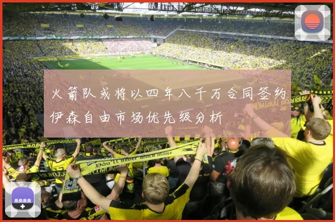 火箭队或将以四年八千万合同签约伊森自由市场优先级分析