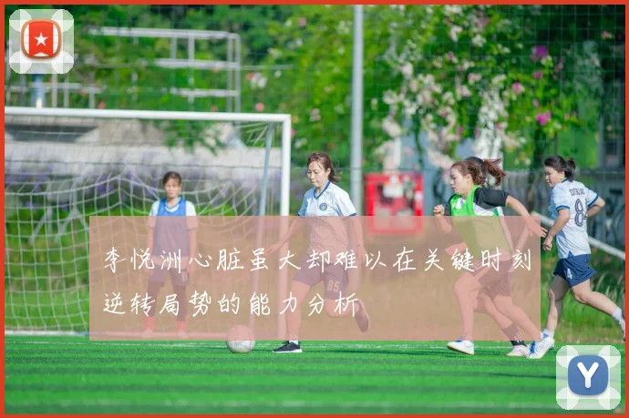 李悦洲心脏虽大却难以在关键时刻逆转局势的能力分析
