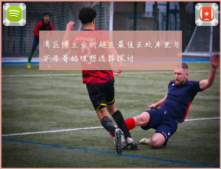 湾区博主分析超巨最佳去处库里与字母哥的理想选择探讨