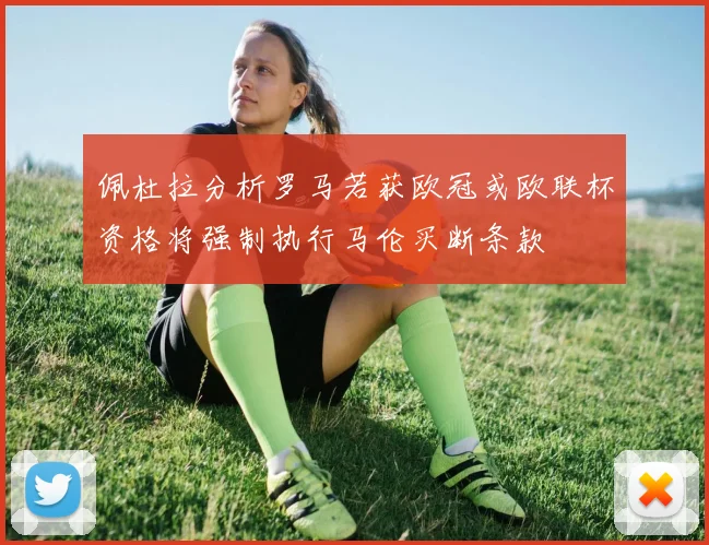 佩杜拉分析罗马若获欧冠或欧联杯资格将强制执行马伦买断条款
