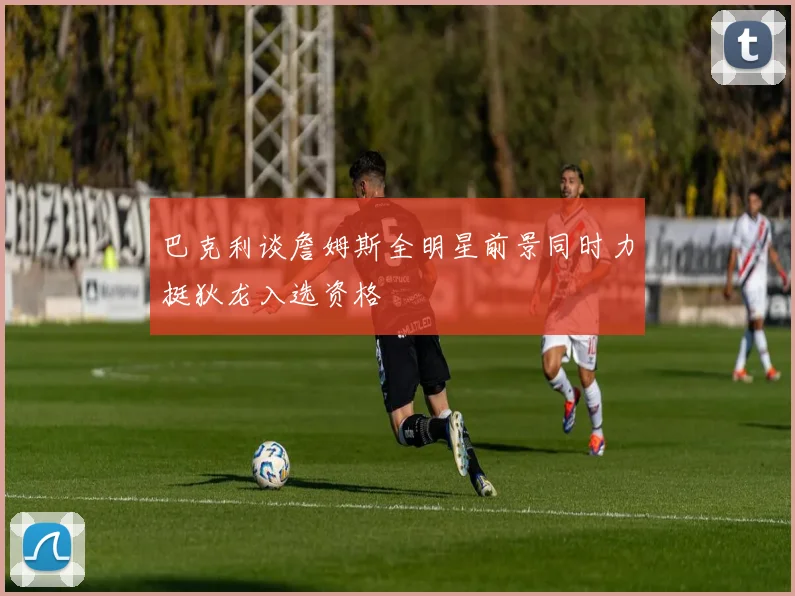 巴克利谈詹姆斯全明星前景同时力挺狄龙入选资格