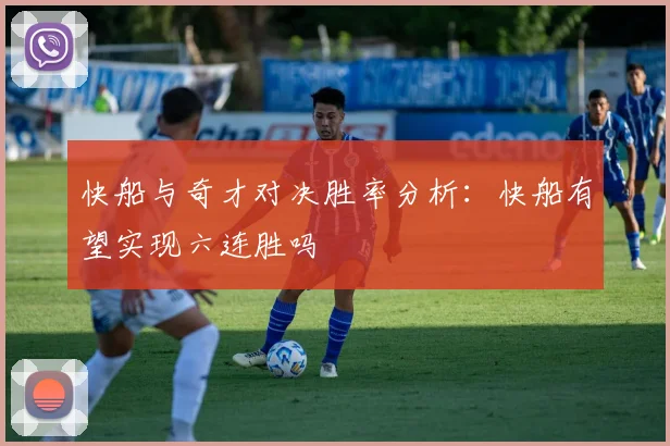 快船与奇才对决胜率分析：快船有望实现六连胜吗