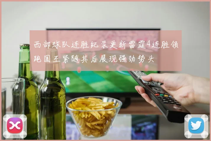 西部球队连胜纪录更新雷霆4连胜领跑国王紧随其后展现强劲势头