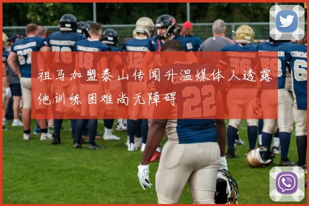 祖马加盟泰山传闻升温媒体人透露他训练困难尚无障碍
