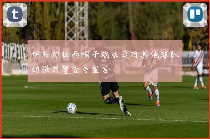 伊布称梅西帽子戏法是对其他球队的强烈警告与宣言