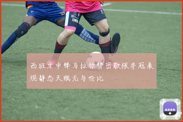 西班牙中锋马拉称赞密歇根夺冠表现静态天赋无与伦比