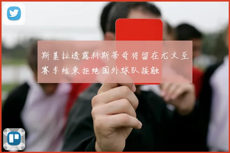 斯基拉透露科斯蒂奇将留在尤文至赛季结束拒绝国外球队接触