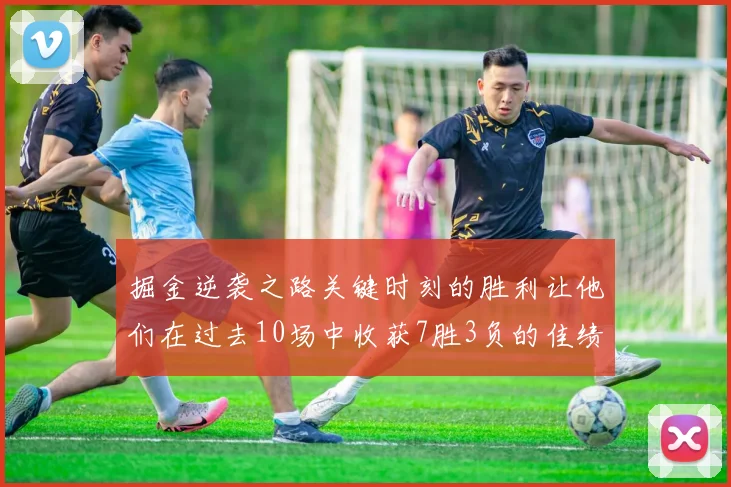 掘金逆袭之路关键时刻的胜利让他们在过去10场中收获7胜3负的佳绩