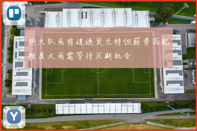 热火队或将追逐莫兰特但薪资匹配难度大或需等待买断机会
