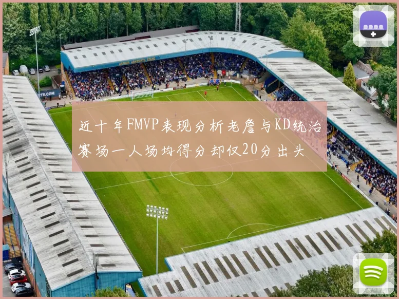 近十年FMVP表现分析老詹与KD统治赛场一人场均得分却仅20分出头