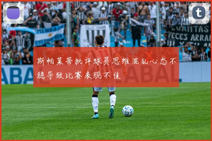 斯帕莱蒂批评球员思维混乱心态不稳导致比赛表现不佳