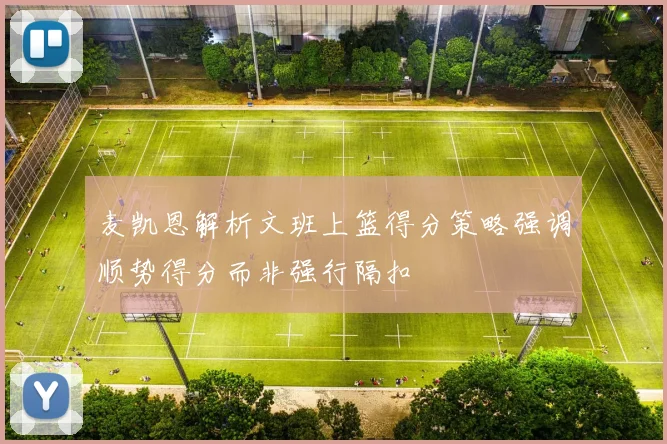 麦凯恩解析文班上篮得分策略强调顺势得分而非强行隔扣