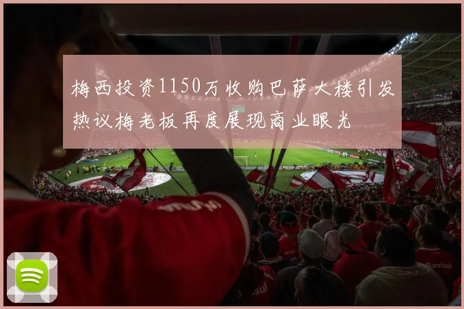 梅西投资1150万收购巴萨大楼引发热议梅老板再度展现商业眼光