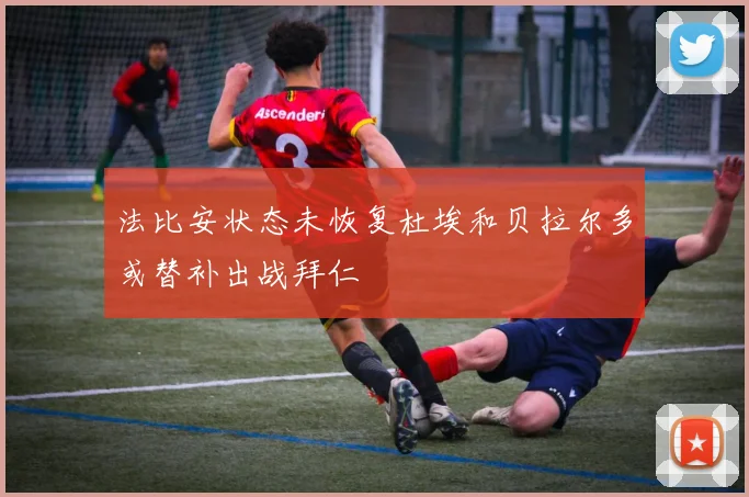 法比安状态未恢复杜埃和贝拉尔多或替补出战拜仁