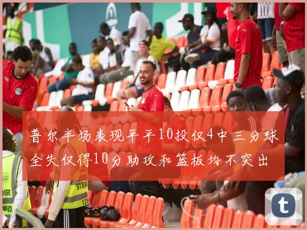 普尔半场表现平平10投仅4中三分球全失仅得10分助攻和篮板均不突出