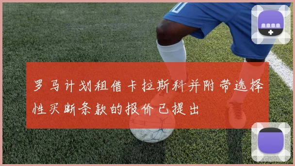 罗马计划租借卡拉斯科并附带选择性买断条款的报价已提出