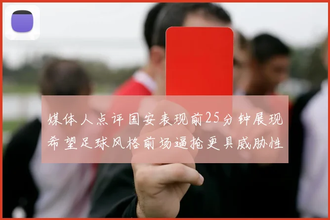 媒体人点评国安表现前25分钟展现希望足球风格前场逼抢更具威胁性