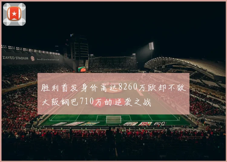 胜利首发身价高达8260万欧却不敌大阪钢巴710万的逆袭之战