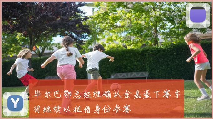 毕尔巴鄂总经理确认余嘉豪下赛季将继续以租借身份参赛